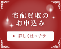 宅配買取のお申込み 詳しくはコチラ