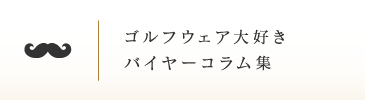 ゴルフウェア大好きバイヤーコラム集