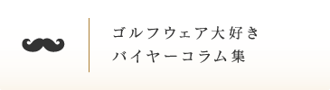 ゴルフウェア大好きバイヤーコラム集